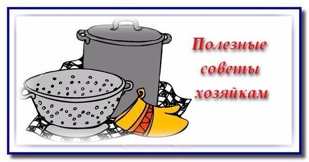 ПОЛЕЗНЫЕ СОВЕТЫ ХОЗЯЙКАМ