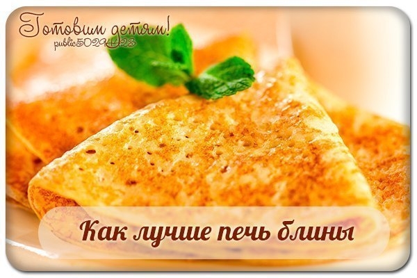 Как лучше печь блины. 9 умных советов. Как лучше печь блины. 9 умных советов.