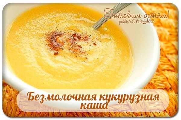 Безмолочная кукурузная каша: для грудничков.