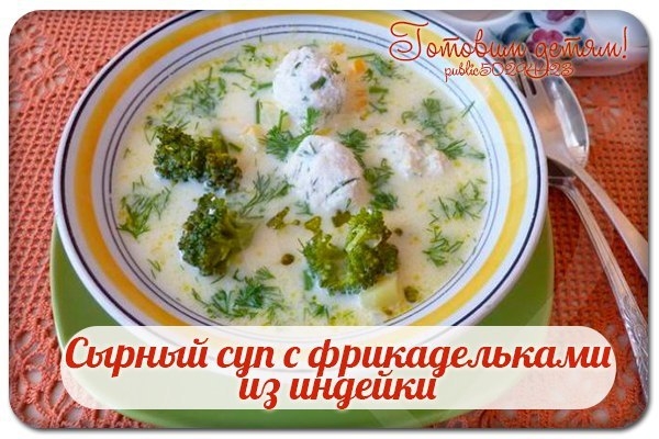 Сырный суп с фрикадельками из индейки. Сырный суп с фрикадельками из индейки.