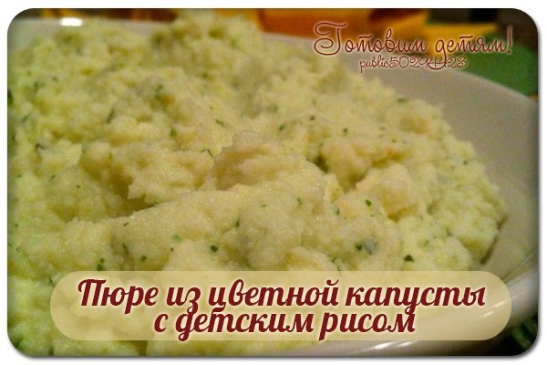 Пюре из цветной капусты с детским рисом ( от 4 мес. ) Пюре из цветной капусты с детским рисом ( от 4 мес. )