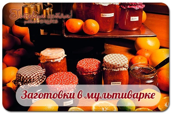 Заготовки в мультиварке. Заготовки в мультиварке.