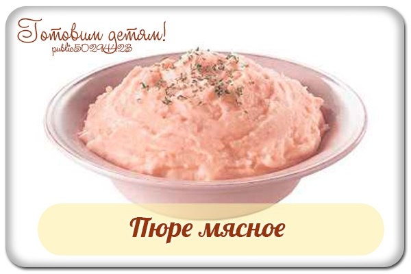 Пюре мясное (с 8 мес.).
