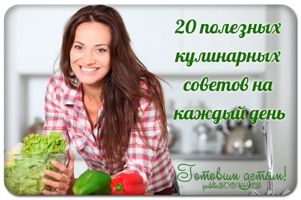 20 полезных кулинарных советов на каждый день. Хозяйкам и поварам на заметку.