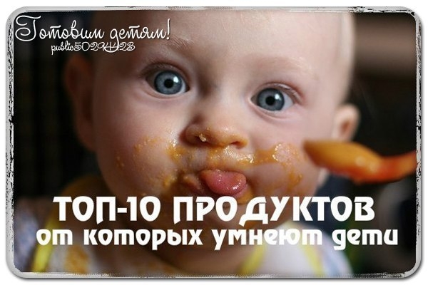 "ТОП-10 ПРОДУКТОВ, ОТ КОТОРЫХ ДЕТИ УМНЕЮТ" "ТОП-10 ПРОДУКТОВ, ОТ КОТОРЫХ ДЕТИ УМНЕЮТ"