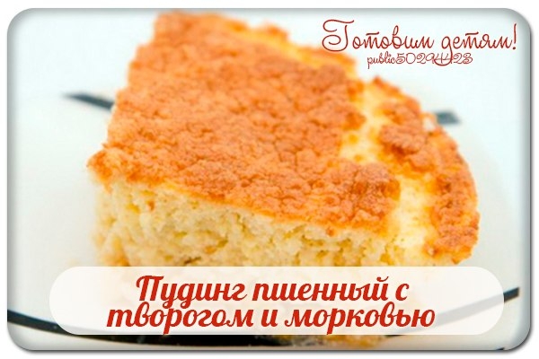Пудинг пшенный с творогом и морковью. Пудинг пшенный с творогом и морковью.