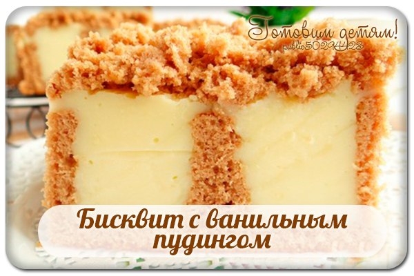 Бисквит с ванильным пудингом. Бисквит с ванильным пудингом.