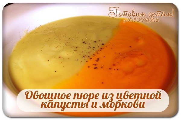 Овощное пюре из цветной капусты и моркови для грудничка. Овощное пюре из цветной капусты и моркови для грудничка.