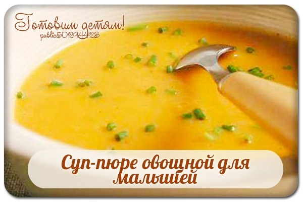 Суп-пюре овощной для малышей. Суп-пюре овощной для малышей.
