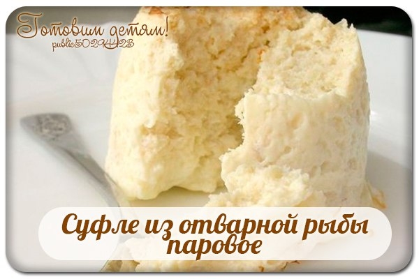 Суфле из отварной рыбы паровое. Суфле из отварной рыбы паровое.