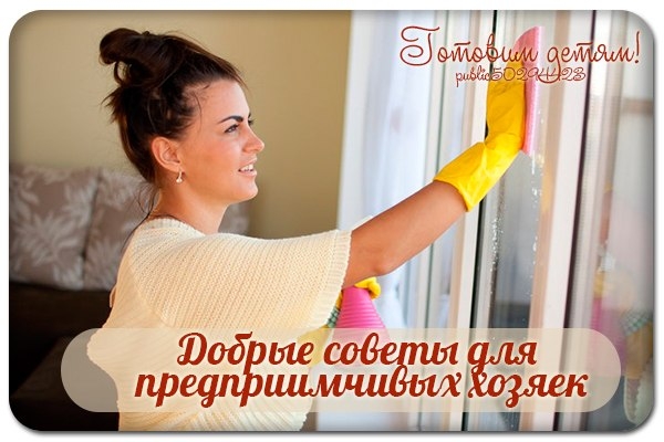Запомните-пригодится! Добрые советы для предприимчивых хозяек.