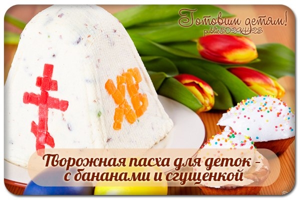 Творожная пасха для деток – с бананами и сгущенкой. Творожная пасха для деток – с бананами и сгущенкой.