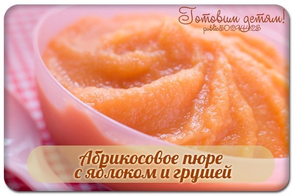 Абрикосовое пюре с яблоком и грушей. Абрикосовое пюре с яблоком и грушей.