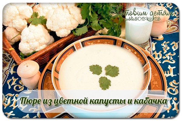 Пюре из цветной капусты и кабачка (с 6 мес.) Пюре из цветной капусты и кабачка (с 6 мес.)