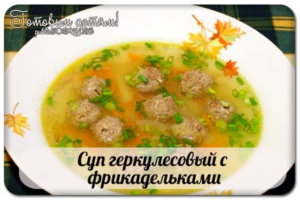 СУП ГЕРКУЛЕСОВЫЙ С ФРИКАДЕЛЬКАМИ СУП ГЕРКУЛЕСОВЫЙ С ФРИКАДЕЛЬКАМИ