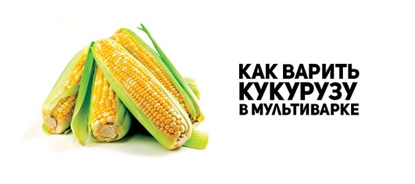 КАК ВАРИТЬ КУКУРУЗУ В МУЛЬТИВАРКЕ REDMOND, POLARIS, PHILIPS, PANASONIC И ДРУГИХ