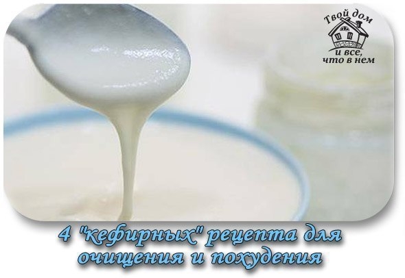 ЧЕТЫРЕ "КЕФИРНЫХ" РЕЦЕПТА ОЧИЩЕНИЯ ОРГАНИЗМА И ИЗБАВЛЕНИЯ ОТ ЛИШНЕГО ВЕСА.